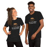 Life Is Too Short For Bad Coffee: Pre-Shrunk, Comfortable Unisex T-Shirt