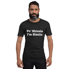 Fo Shizzle I’m Sizzlin: Unisex T-Shirt with Pre-Shrunk Fabric